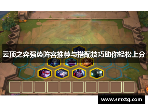 云顶之弈强势阵容推荐与搭配技巧助你轻松上分 云顶之弈强势阵容推荐与搭配技巧助你轻松上分